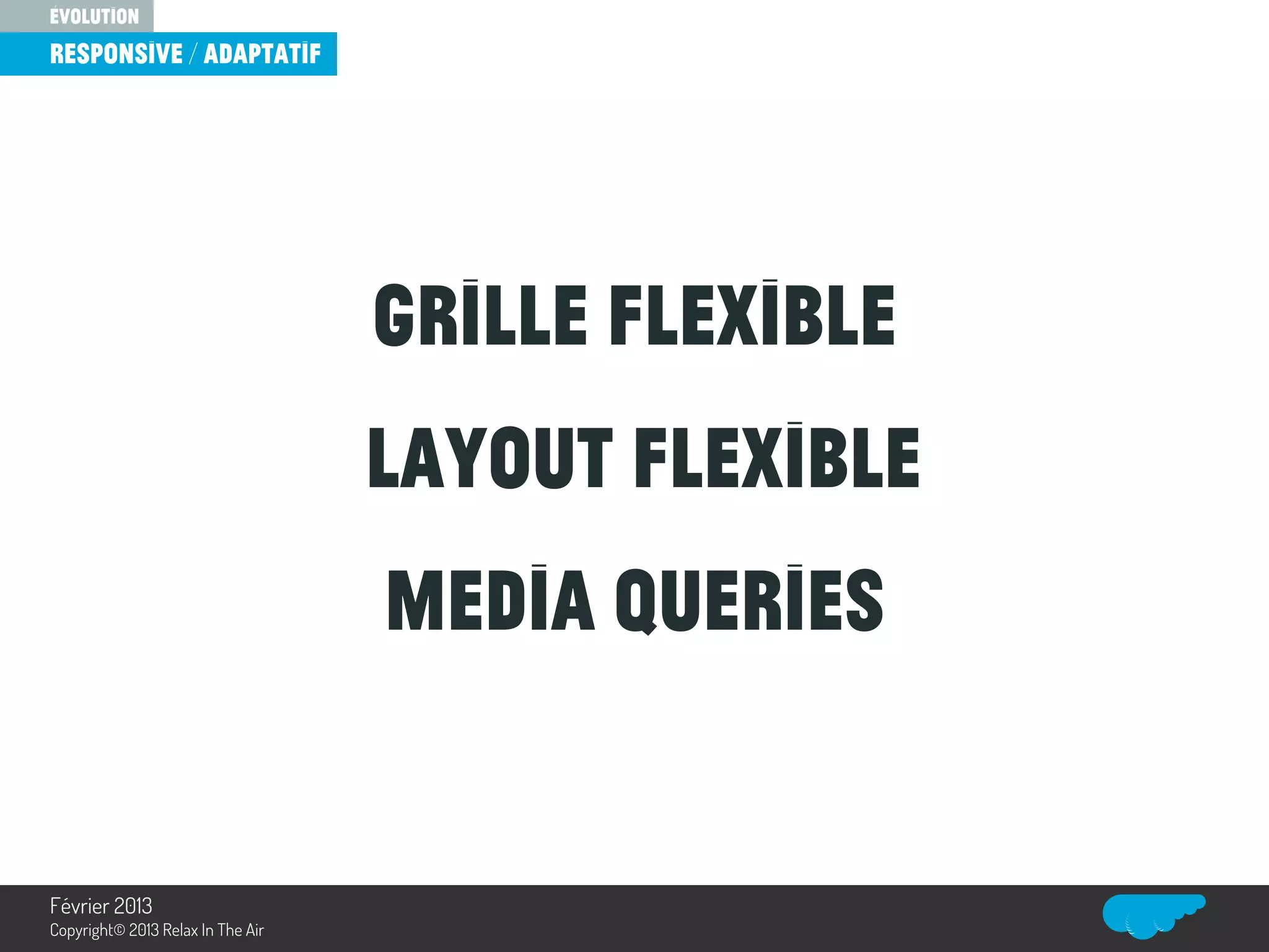 Grille flexible
layout flexible
media queries
évolution
responsive / Adaptatif
Relax In The Air
Février 2013
Copyright© 2013 Relax In The Air
 
