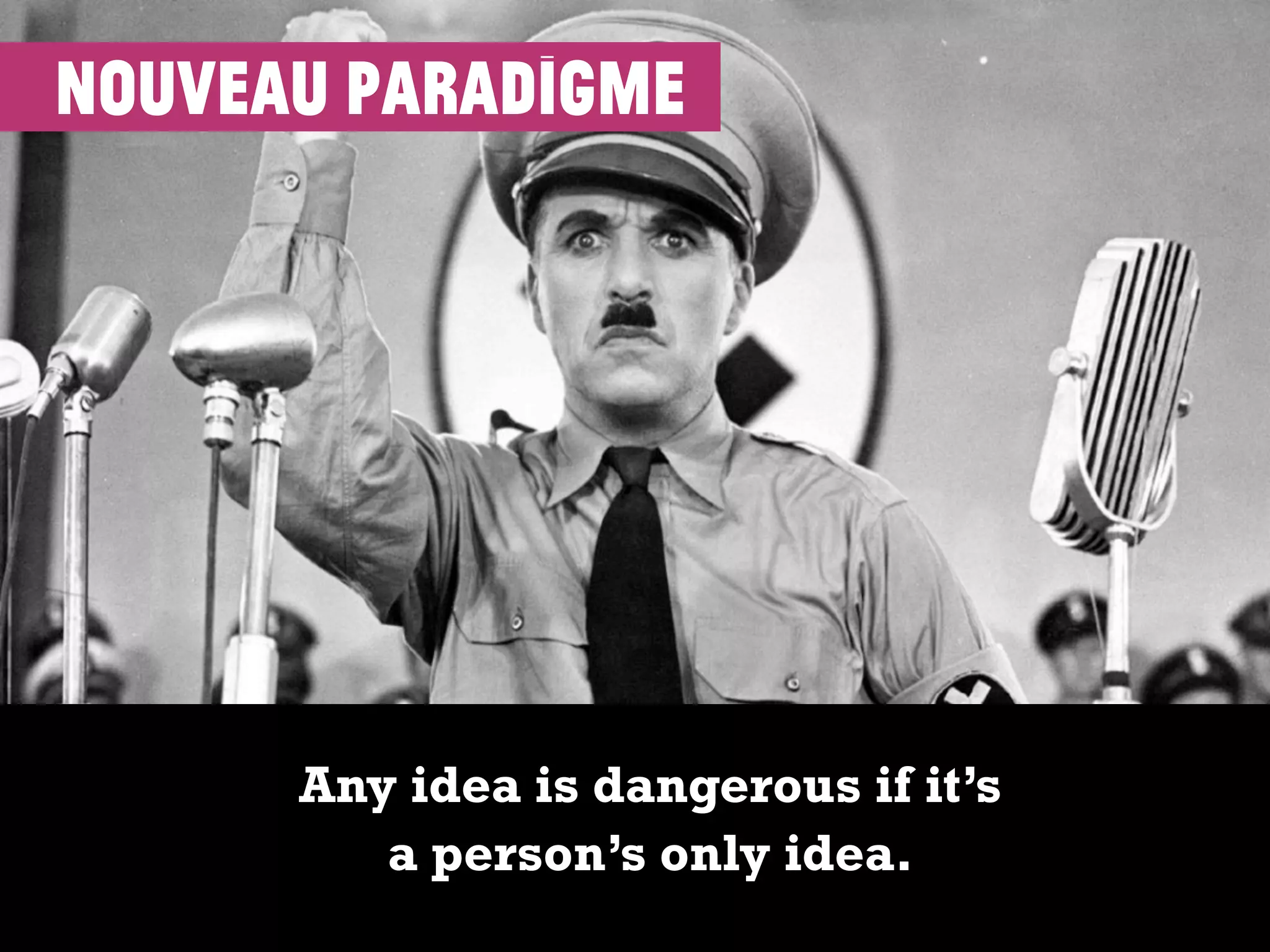 Any idea is dangerous if it’s
a person’s only idea.
nouveau paradigme
 
