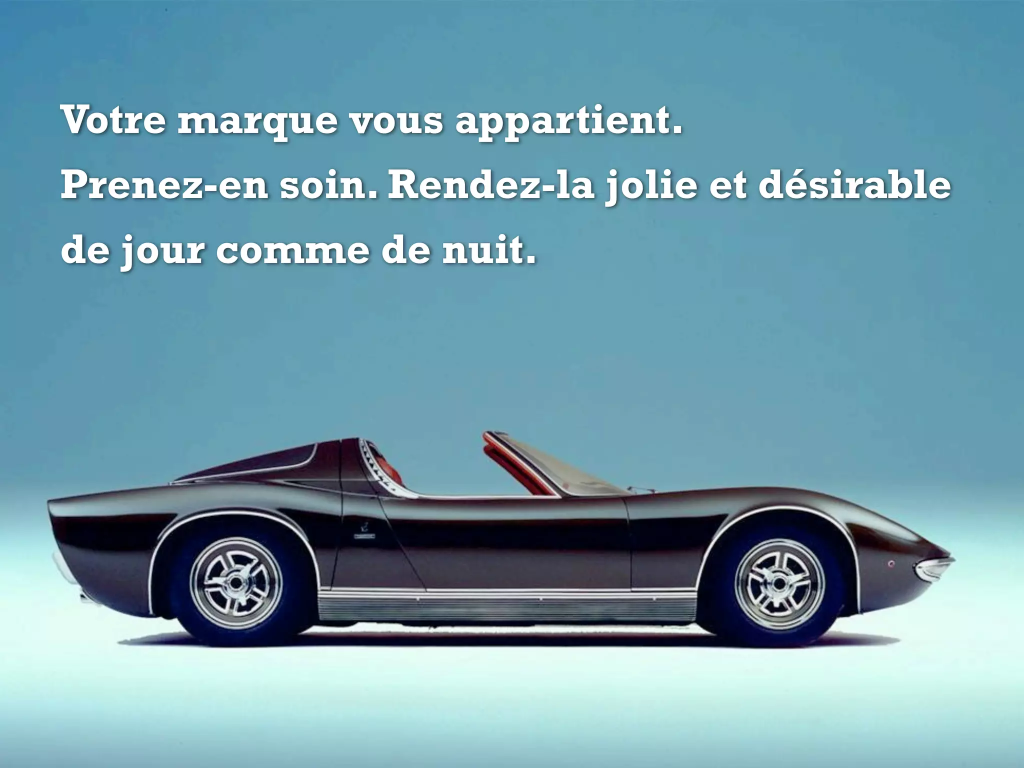 Votre marque vous appartient.
Prenez-en soin. Rendez-la jolie et désirable
de jour comme de nuit.
 