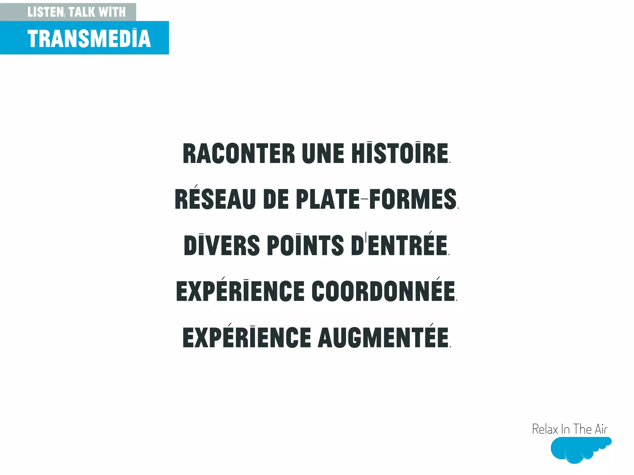 Raconter une histoire.
Réseau de plate-formes.
Divers points d’entrée.
Expérience coordonnée.
Expérience augmentée.
Relax In The Air
transmedia
listen, talk with
 