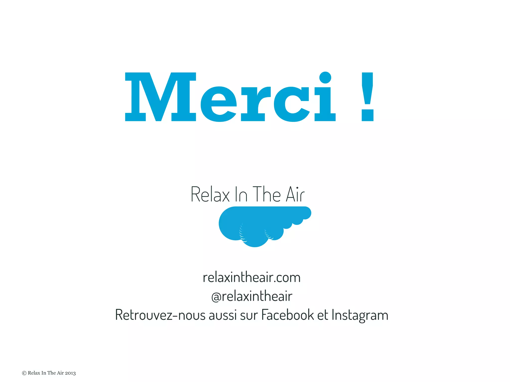Merci !
Mai 2011
relaxintheair.com
@relaxintheair
Retrouvez-nous aussi sur Facebook et Instagram
© Relax In The Air 2013
 