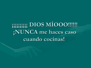¡¡¡¡¡¡¡¡¡¡ DIOS MÍOOO!!!!!! ¡NUNCA me haces caso cuando cocinas!  