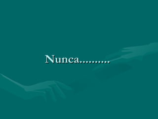Nunca..........  