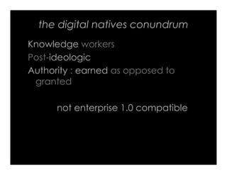 the digital natives conundrum
Knowledge workers
Post-ideologic
Authority : earned as opposed to
 granted

      not enterp...