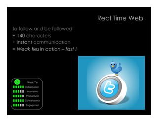 Real Time Web
to follow and be followed
+ 140 characters
+ instant communication
= Weak ties in action – fast !




      ...