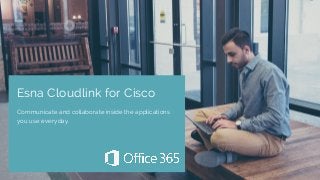 Esna Cloudlink for Cisco
Communicate and collaborate inside the applications
you use everyday.
 