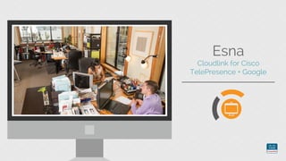 Esna
Cloudlink for Cisco
TelePresence + Google
 