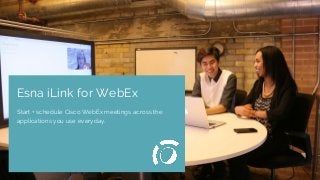 Relevant Image
Esna iLink for WebEx
Start + schedule Cisco WebEx meetings across the
applications you use everyday.
 