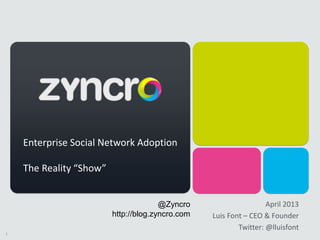 1
April 2013
Luis Font – CEO & Founder
Twitter: @lluisfont
@Zyncro
http://blog.zyncro.com
Enterprise Social Network Adoption
The Reality “Show”
 