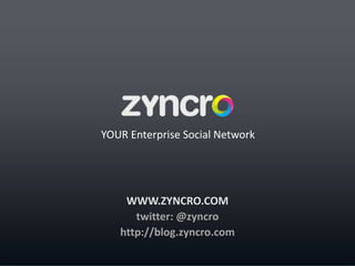 14
WWW.ZYNCRO.COM
twitter: @zyncro
http://blog.zyncro.com
YOUR Enterprise Social Network
 