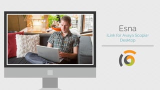 Esna iLink for Avaya
Scopia®
Desktop
Start + schedule Avaya Scopia meetings across the
applications you use everyday.
 