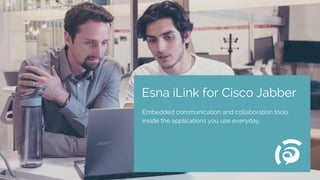Esna iLink for Cisco Jabber
Embedded communication and collaboration tools
inside the applications you use everyday.
 