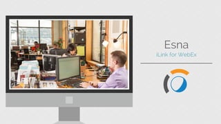 Relevant Image
Esna iLink for WebEx
Start + schedule Cisco WebEx meetings across the
applications you use everyday.
 