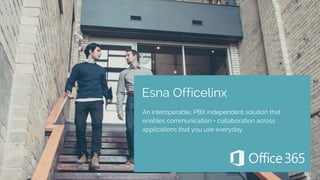 Esna Officelinx
An interoperable, PBX independent solution that
enables communication + collaboration across
applications that you use everyday.
 