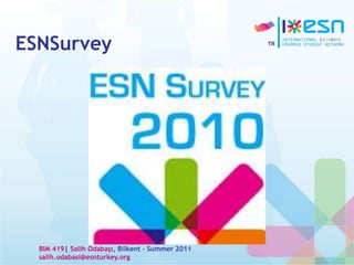 ESNSurvey
BIM 419| Salih Odabaşı, Bilkent – Summer 2011
salih.odabasi@esnturkey.org
 