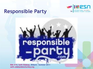 Responsible Party
BIM 419| Salih Odabaşı, Bilkent – Summer 2011
salih.odabasi@esnturkey.org
 