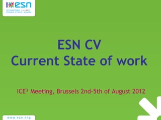 ESN CV
Current State of work
ICE³ Meeting, Brussels 2nd-5th of August 2012
 