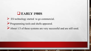  EARLY 1980S
 ES technology started to go commercial.
Programming tools and shells appeared.
About 1/3 of these systems are very successful and are still used.
 