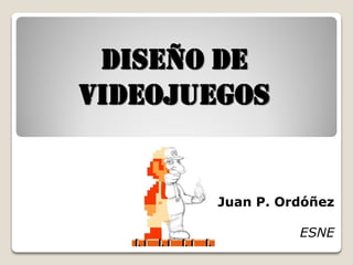 diseño de
videojuegos


        Juan P. Ordóñez

                  ESNE
 