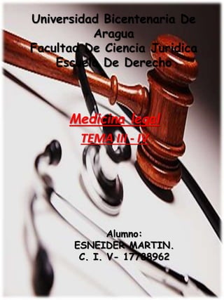 Universidad Bicentenaria De
Aragua
Facultad De Ciencia Juridica
Escuela De Derecho
Medicina legal
TEMA III - IV
Alumno:
ESNEIDER MARTIN.
C. I. V- 17788962
 