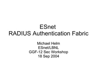 ESnet  RADIUS Authentication Fabric Michael Helm ESnet/LBNL GGF-12 Sec Workshop 18 Sep 2004 