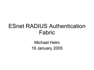ESnet RADIUS Authentication Fabric Michael Helm 19 January 2005 