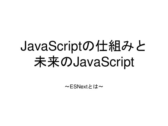 Javascriptの仕組みと未来のjavascript Esnextとは Javascriptの仕組みと未来のjavascript Esnextとは