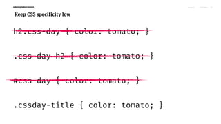 Niagara! 27.03.2015edenspiekermann_
Keep CSS specificity low
h2.css-day { color: tomato; }
.css-day h2 { color: tomato; }
#css-day { color: tomato; }
.cssday-title { color: tomato; }
72
 