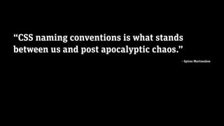 edenspiekermann_
“CSS naming conventions is what stands
between us and post apocalyptic chaos.”
- Spiros Martzoukos
 