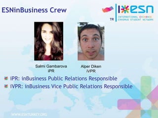 ESNinBusiness Crew

Salmi Gambarova
iPR

Alper Diken
iVPR

iPR: inBusiness Public Relations Responsible
iVPR: inBusiness Vice Public Relations Responsible

 