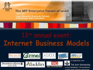 13 th  annual event: Internet Business Models   In cooperation with:   Tel Aviv University   Faculty of Management – The Leon Recanati  Graduate School of Business Administration   
