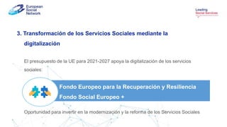 3. Transformación de los Servicios Sociales mediante la
digitalización
El presupuesto de la UE para 2021-2027 apoya la dig...