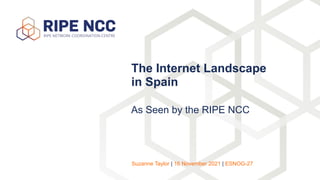 As Seen by the RIPE NCC
The Internet Landscape
in Spain


Suzanne Taylor | 16 November 2021 | ESNOG-27
 
