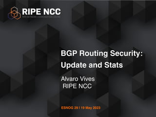 ESNOG 29 | 19 May 2023
Alvaro Vives
RIPE NCC
BGP Routing Security:
Update and Stats
 