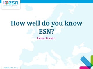 How well do you know
ESN?
Fabian & Kathi

 