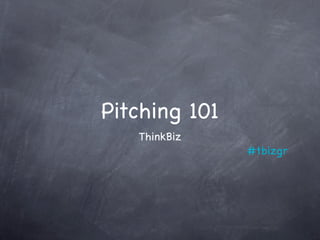 Pitching 101
   ThinkBiz
               #tbizgr
 