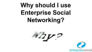 Why should I use
Enterprise Social
Networking?

 