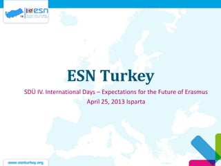 ESN Turkey
SDÜ IV. International Days – Expectations for the Future of Erasmus
April 25, 2013 Isparta
 