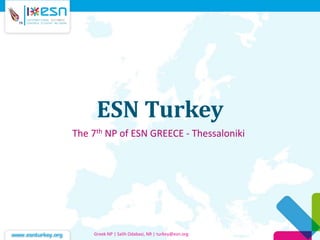 ESN Turkey
The 7th NP of ESN GREECE - Thessaloniki
Greek NP | Salih Odabasi, NR | turkey@esn.org
 