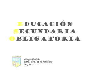 E ducación S ecundaria O bligatoria Colegio Marista Ntra. Sra. de la Fuencisla Segovia 