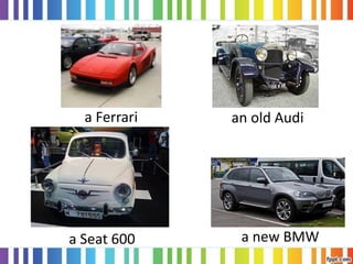 a Seat 600
a Ferrari an old Audi
a new BMW
 