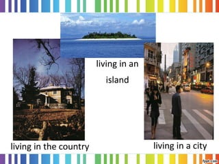 living in a cityliving in the country
living in an
island
 
