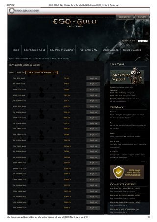 2017/2/21 ESO­GOLD:Buy Cheap Elder Scrolls Gold On Sever (XBOX ­ North America)
http://www.eso­gold.com/elder­scrolls­online/elder­scrolls­gold/XBOX­North­America­2137 1/3
My Cart ( 0 ) Items $ USD
Home » Elder Scrolls Online » Elder Scrolls Gold » XBOX - North America
Complate Orders
ESOG1487601786 (02/20/2017 10:43)
Buy Cheap ESO Power Leveling
ESOG1487631392 (02/21/2017 06:56)
Buy Cheap ESO Power Leveling
ESOG1487644323 (02/21/2017 10:32)
Buy Cheap ESO Gold
ESOG1487614575 (02/21/2017 02:16)
Buy Cheap ESO Gold
Live Chat
Email:gmhelp4u@gmail.com
Skype ID:
For Game Currency: coolyou8
For Game Account: coolyou999
Buyer Complaints:Customer-service-
Cool@hotmail.com
FeedBack
freizen
Been selling for a long time, great customer
service, quick and discreet.
Neil
Awesome guy, professional ,help me out with
no hassle !
Avery
good communication and very helpful !
Armstrong
Very professional,easy talking guys PS the site
is amazing !
Hendrew
Very pacient customer support ,solve all my
problems! great guys !
more »
Select Server: 
50K ESO Gold $9.84 Buy Now
80K ESO Gold $15.72 Buy Now
100K ESO Gold $19.65 Buy Now
150K ESO Gold $29.48 Buy Now
200K ESO Gold $39.3 Buy Now
250K ESO Gold $49.13 Buy Now
300K ESO Gold $58.95 Buy Now
350K ESO Gold $68.64 Buy Now
400K ESO Gold $78.37 Buy Now
450K ESO Gold $88.07 Buy Now
500K ESO Gold $97.86 Buy Now
600K ESO Gold $117.31 Buy Now
700K ESO Gold $136.86 Buy Now
800K ESO Gold $156.1 Buy Now
900K ESO Gold $175.61 Buy Now
1000K ESO Gold $194.73 Buy Now
1500K ESO Gold $289.74 Buy Now
2000K ESO Gold $385.14 Buy Now
2500K ESO Gold $481.42 Buy Now
3000K ESO Gold $577.71 Buy Now
3500K ESO Gold $673.99 Buy Now
4000K ESO Gold $769.49 Buy Now
4500K ESO Gold $864.79 Buy Now
5000K ESO Gold $959.9 Buy Now
Buy Elder Scrolls Gold
XBOX - North America
Home Elder Scrolls Gold ESO Power leveling Final Fantasy XIV Other Games News & Guides
The Elder Scrolls Online FFXIV News & Guildes Testimonies About Us Contact Us Help Center
 
