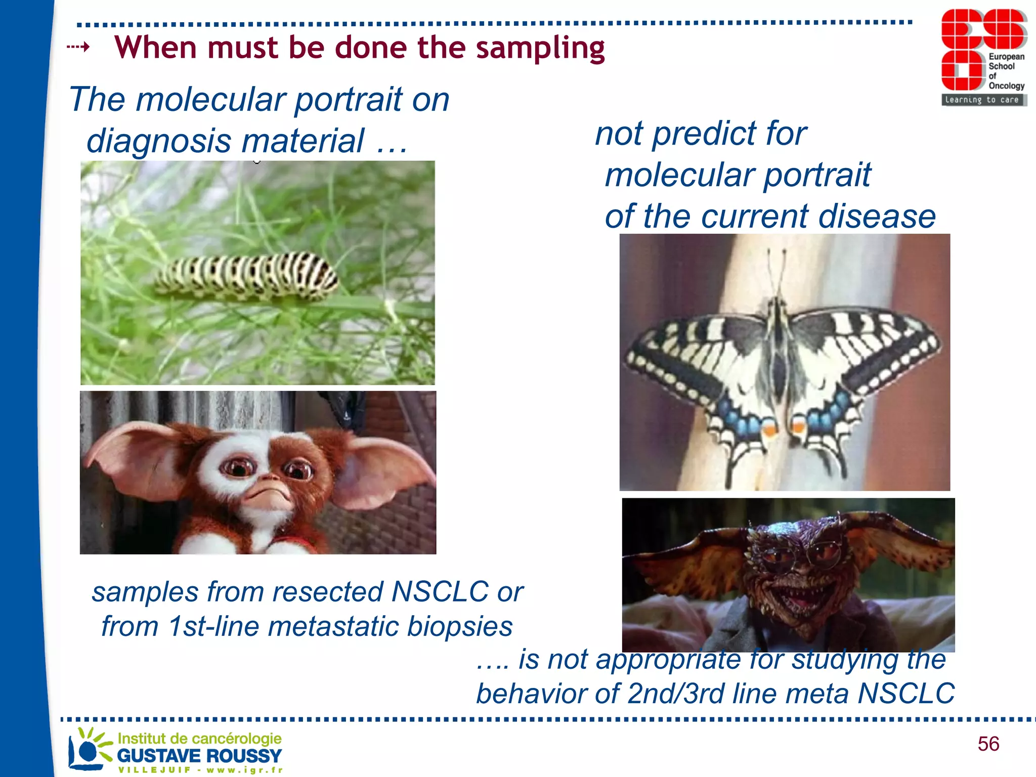 When must be done the sampling samples from resected NSCLC or from 1st-line metastatic biopsies The molecular portrait on   diagnosis material … not predict for  molecular portrait  of the current disease … . is not appropriate for studying the behavior of 2nd/3rd line meta NSCLC 