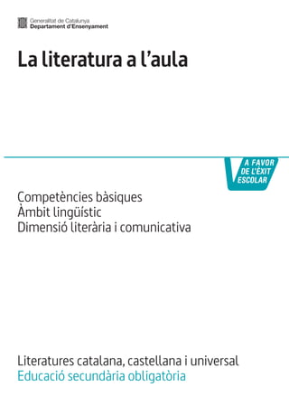 La literatura a l’aula
Literatures catalana, castellana i universal
Educació secundària obligatòria
Competències bàsiques
Àmbit lingüístic
Dimensió literària i comunicativa
 