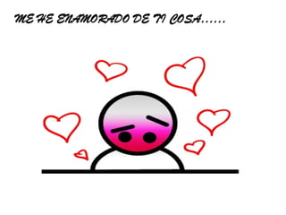 ME HE ENAMORADO DE TI COSA…… 