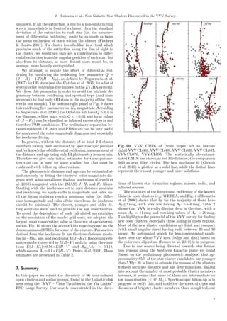 J. Borissova et al.: New Galactic Star Clusters Discovered in the VVV Survey.

unknown. If all the extinction is due to a non-uniform thin
screen immediately in front of a cluster, then the standard
deviation of the extinction to each star (i.e. the measure-
ment of diﬀerential reddening) could be as much as twice
the mean extinction of stars within the cluster (Fischera
& Dopita 2004). If a cluster is embedded in a cloud which
produces much of the extinction along the line of sight to
the cluster, we would not only get a contribution to diﬀer-
ential extinction from the angular position of each star, but
also from its distance, as more distant stars would be, on
average, more heavily extinguished.
    We attempt to negate the eﬀect of diﬀerential red-
dening by employing the reddening free parameter Q =
(J − H) − 1.70(H − KS ), as deﬁned by Negueruela et al.
(2007) for OB stars (see also Catelan et al. 2011, for a list of
several other reddening-free indices, in the ZYJHK system).
We chose this parameter in order to avoid the intrinsic de-
generacy between reddening and spectral type (and since
we expect to ﬁnd early OB stars in the majority of the clus-
ters in our sample). The bottom-right panel of Fig. 9 shows
this reddening free parameter vs. KS magnitude. According
to Negueruela et al. (2007) the OB stars will have Q ≃ 0.0 in
the diagram, whilst stars with Q < −0.05 and large values
of (J − KS ) can be classiﬁed as infrared excess objects and
therefore PMS candidates. The preliminary separation be-
tween reddened OB stars and PMS stars can be very useful
for analysis of the color-magnitude diagrams and especially
for isochrone ﬁtting.
    In general, without the distance of at least 2-3 cluster
members having been estimated by spectroscopic parallax            Fig. 10. VVV CMDs of (from upper left to bottom
and/or knowledge of diﬀerential reddening, measurement of          right) VVV CL008, VVV CL009, VVV CL039, VVV CL047,
the distance and age using only IR photometry is uncertain.        VVV CL070, VVV CL095. The statistically decontami-
Therefore we give only initial estimates for these parame-         nated CMDs are shown as red ﬁlled circles, the comparison
ters that can be used for some studies, but that must be           ﬁeld as gray ﬁlled circles. The best isochrone ﬁt (Girardi
conﬁrmed with follow up observations.                              et al. 2010) is plotted as a solid line, while the dotted lines
    The photometric distance and age can be estimated si-          represent the closest younger and older solutions.
multaneously by ﬁtting the observed color-magnitude dia-
gram with solar-metallicity Padova isochrones (Girardi et
al. 2010) computed with the 2MASS J, H, and Ks ﬁlters.             tions of known star formation regions, masers, radio, and
Starting with the isochrones set to zero distance modulus          infrared sources.
and reddening, we apply shifts in magnitude and color un-              The statistics of the foreground reddening of the known
til the ﬁtting statistics reach a minimum value (i.e. diﬀer-       Galactic open clusters (e.g. WEBDA, and Fig. 4 of Bonatto
ence in magnitude and color of the stars from the isochrone        et al. 2006) shows that by far the majority of them have
should be minimal). The closest, younger and older ﬁt-             AV ≤3 mag, with very few having AV =5–6 mag. Table 2
ting solutions were used to provide the age uncertainties.         shows that VVV is really digging deep in the dust, with a
To avoid the dependence of such calculated uncertainties           mean AV = 11 mag and reaching values of AV = 20 mag.
on the resolution of the model grid used, we adopted the           This highlights the potential of the VVV survey for ﬁnding
largest, most conservative value as the error of age determi-      new open clusters, especially those hiding in dusty regions.
nation. Fig. 10 shows the adopted ﬁts superimposed on the          Most of the new cluster candidates are faint and compact
decontaminated CMDs for some of the clusters. Parameters           (with small angular sizes) having radii between 20 and 30
derived from the isochrone ﬁt are the true distance modu-          arcsec. An automated search for less-concentrated candi-
lus (m−M)0 , age, and reddening E(J−KS ). Reddening esti-          dates over the whole VVV area (bulge and disk) based on
mates can be converted to E(B−V ) and AV using the equa-           the color cuts algorithm (Ivanov et al. 2010) is in progress.
tions E(J−KS )=0.56×E(B−V ) and AKS /AV = 0.118,                       Due to our search being directed towards star forma-
which assume AV =3.1×E(B−V ) (Dutra et al. 2002). These            tion regions along the Southern Galactic plane we found
estimates are presented in Table 2.                                (based on the preliminary photometric analysis) that ap-
                                                                   proximately 85% of the star cluster candidates are younger
                                                                   than 5 Myr. It is hard to esimate the masses of the clusters
7. Summary                                                         without accurate distance and age determinations. Taking
                                                                   into account the number of most probable cluster members
In this paper we report the discovery of 96 near-infrared          however, it seems that most of them are intermediate or
open clusters and stellar groups, found in the Galactic disk       low mass clusters (<103 M⊙ ). Spectroscopic follow-up is in
area using the “VVV – Vista Variables in the V´ L´ctea”
                                                 ıa a              progress to verify this, and to derive the spectral types and
ESO Large Survey. Our search concentrated in the direc-            distances of brighter cluster members. Once completed, our

                                                                                                                                7
 