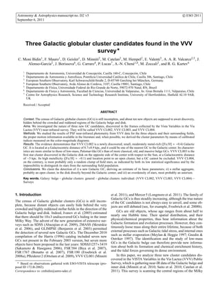 Astronomy & Astrophysics manuscript no. D2˙v5                                                                                        c ESO 2011
 September 6, 2011




         Three Galactic globular cluster candidates found in the VVV
                                   survey⋆
  C. Moni Bidin1 , F. Mauro1 , D. Geisler1 , D. Minniti2 , M. Catelan2 , M. Hempel2 , E. Valenti3 , A. A. R. Valcarce2,5 , J.
       Alonso-Garc´a2 , J. Borissova6 , G. Carraro4 , P. Lucas7 , A.-N. Chen´ 1,6 , M. Zoccali2 , and R. G. Kurtev6
                      ı                                                       e

     1
         Departamento de Astronom´a, Universidad de Concepci´ n, Casilla 160-C, Concepci´ n, Chile
                                   ı                          o                            o
     2
         Departamento de Astronom´a y Astrof´sica, Pontiﬁcia Universidad Cat´ lica de Chile, Casilla 306, Santiago, Chile
                                   ı          ı                              o
     3
         European Southern Observatory, Karl Schwarzschild-Straße 2, D-85748 Garching bei M¨ nchen, Germany.
                                                                                               u
     4
         European Southern Observatory, Avda Alonso de Cordova, 3107, Casilla 19001, Santiago, Chile
     5
         Departamento de F´sica, Universidade Federal do Rio Grande do Norte, 59072-970 Natal, RN, Brazil
                           ı
     6
         Departamento de F´sica y Astronom´a, Facultad de Ciencias, Universidad de Valpara´so, Av. Gran Breta˜ a 1111, Valpara´so, Chile
                           ı               ı                                               ı                   n              ı
     7
         Centre for Astrophysics Research, Science and Technology Research Institute, University of Hertfordshire, Hatﬁeld AL10 9AB,
         UK

     Received / Accepted

                                                                   ABSTRACT

     Context. The census of Galactic globular clusters (GCs) is still incomplete, and about ten new objects are supposed to await discovery,
     hidden behind the crowded and reddened regions of the Galactic bulge and disk.
     Aims. We investigated the nature of three new GC candidates, discovered in the frames collected by the Vista Variables in the Via
     Lactea (VVV) near-infrared survey. They will be called VVV CL002, VVV CL003, and VVV CL004.
     Methods. We studied the results of PSF near-infrared photometry from VVV data for the three objects and their surrounding ﬁelds,
     the proper motion information available in the literature and, when possible, we derived the cluster parameters by means of calibrated
     indices measured on the color-magnitude diagrams.
     Results. The evidence demonstrates that VVV CL002 is a newly discovered, small, moderately metal-rich ([Fe/H] ≈ −0.4) Galactic
     GC. It is located at a Galactocentric distance of 0.7±0.9 kpc, and it could be one of the nearest GC to the Galactic center. Its character-
     istics are more similar to those of low-mass, Palomar-like GCs than of more classical, old, and massive bulge GCs. VVV CL003 is the
     ﬁrst star cluster discovered in the Galactic disk on the opposite side of the center with respect to the Sun, at a Galactocentric distance
     of ∼5 kpc. Its high metallicity ([Fe/H] ≈ −0.1) and location point to an open cluster, but a GC cannot be excluded. VVV CL004,
     on the contrary, is most probably only a random clump of ﬁeld stars, as indicated by both its low statistical signiﬁcance and by the
     impossibility to distinguish its stars from the surrounding ﬁeld population.
     Conclusions. We claim the detection of i) a new Galactic GC, deriving an estimate of its basic parameters; ii) a stellar aggregate,
     probably an open cluster, in the disk directly beyond the Galactic center; and iii) an overdensity of stars, most probably an asterism.
     Key words. Galaxy: bulge – globular clusters: general – globular clusters: individual: (VVV CL002, VVV CL003, VVV CL004) –
     Surveys



1. Introduction                                                             et al. 2011), and Mercer 5 (Longmore et al. 2011). The family of
                                                                            Galactic GCs is thus steadily increasing, although the true nature
The census of Galactic globular clusters (GCs) is still incom-              of the GC candidates is not always easy to unveil, and some ob-
plete, because distant objects can easily hide behind the very              jects are still debated (see, for example, Froebrich et al. 2008b).
crowded and highly reddened stellar ﬁelds in the direction of the
Galactic bulge and disk. Indeed, Ivanov et al. (2005) estimated                 GCs are old objects, whose age ranges from about half to
that there should be 10±3 undiscovered GCs hiding in the inner              nearly one Hubble time. Their spatial distribution, and their
Milky Way. The advent of the new generation of extensive sur-               physical/chemical properties, thus bear information about the
veys such as SDSS (Abazajian et al. 2009), 2MASS (Skrutskie                 Galactic formation and evolution processes. However, they con-
et al. 2006), and GLIMPSE (Benjamin et al. 2003) permitted                  tinuously loose mass along their entire lifetime, because of both
the detection of several new Galactic GCs. The December 2010                external processes such as Galactic tidal stress, and internal ones
compilation of the Harris (1996) catalog included seven new                 such as stellar evaporation (Meylan & Heggie 1997; Gnedin &
GCs not present in the February 2003 version, but seven more                Ostriker 1997). The identiﬁcation and the study of low-mass
objects have been proposed in the last years: SDSSJ1257+3419                GCs in the Galactic bulge can therefore provide new informa-
(Sakamoto & Hasegawa 2006), FSR 584 (Bica et al. 2007),                     tion about both its formation and chemical enrichment history,
FSR 1767 (Bonatto et al. 2007), FSR 190 (Froebrich et al.                   and the tidal forces governing its dense environment.
2008a), Pﬂeiderer 2 (Ortolani et al. 2009), VVV CL001 (Minniti                  In this paper, we analyze three new cluster candidates dis-
                                                                            covered in the VISTA Variables in the Via Lactea (VVV) Public
 ⋆
    Based on observations gathered with ESO-VISTA telescope (pro-           Survey, which is gathering near-IR data of the Galactic bulge and
posal ID 172.B-2002).                                                       inner disk (Minniti et al. 2010; Saito et al. 2010; Catelan et al.
Correspondence to: cmbidin@astro-udec.cl                                    2011). This survey is scanning the central regions of the Milky
 