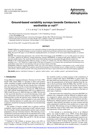 A&A 478, 755–762 (2008)                                                                                              Astronomy
DOI: 10.1051/0004-6361:20078378                                                                                       &
c ESO 2008                                                                                                           Astrophysics


             Ground-based variability surveys towards Centaurus A:
                             worthwhile or not?
                                      J. T. A. de Jong1,2 , K. H. Kuijken3,2 , and P. Héraudeau4,2

      1
          Max-Planck-Institut für Astronomie, Königstuhl 17, 69117 Heidelberg, Germany
          e-mail: dejong@mpia.de
      2
          Kapteyn Astronomical Institute, University of Groningen, PO Box 800, 9700 AV, Groningen, The Netherlands
      3
          Sterrewacht Leiden, University of Leiden, PO Box 9513, 2300 RA, Leiden, The Netherlands
      4
          Argelander Institut für Astronomie, Auf dem Hügel 71, 53121 Bonn, Germany
      Received 30 July 2007 / Accepted 28 November 2007

                                                                   ABSTRACT

      Context. Diﬀerence imaging has proven to be a powerful technique for detecting and monitoring the variability of unresolved stellar
      sources in M 31. Using this technique in surveys of galaxies outside the Local Group could have many interesting applications.
      Aims. The goal of this paper is to test diﬀerence imaging photometry on Centaurus A, the nearest giant elliptical galaxy, at a distance
      of 4 Mpc.
      Methods. We obtained deep photometric data with the Wide Field Imager at the ESO/MPG 2.2 m at La Silla spread over almost
      two months. Applying the diﬀerence imaging photometry package DIFIMPHOT, we produced high-quality diﬀerence images and
      detected variable sources. The sensitivity of the current observational setup was determined through artiﬁcial residual tests.
      Results. In the resulting high-quality diﬀerence images, we detect 271 variable stars. We ﬁnd a diﬀerence ﬂux detection limit corre-
      sponding to mR 24.5. Based on a simple model of the halo of Centaurus A, we estimate that a ground-based microlensing survey
      would detect in the order of 4 microlensing events per year due to lenses in the halo.
      Conclusions. Diﬀerence imaging photometry works very well at the distance of Centaurus A and promises to be a useful tool for
      detecting and studying variable stars in galaxies outside the local group. For microlensing surveys, a higher sensitivity is needed than
      achieved here, which would be possible with a large ground-based telescope or space observatory with wide-ﬁeld imaging capabilities.
      Key words. galaxies: individual: Centaurus A – galaxies: stellar content – stars: variables: general – gravitational lensing



1. Introduction                                                            this would be useful as a further measure of the contribution of
                                                                           massive compact halo objects (MACHOs) to galaxy halos. On
Using diﬀerence imaging techniques (Tomaney & Crotts 1996;                 the other hand such microlensing surveys could be an important
Gould 1996; Alard 2000) it is possible to detect and monitor               step to the generalisation of the picture obtained from the sur-
stellar variability in highly crowded ﬁelds where the individual           veys in the Local Group. Both the Milky Way and M31 are two
stars are unresolved. During the past decade these techniques              large spiral galaxies in a relatively low-density environment. It
have been used to this aim by several microlensing surveys to-             would be interesting to also study the compact object content
wards the Magellanic Clouds (e.g. Alcock et al. 2000; Tisserand            in the halos of galaxies in other environments or in the halos of
et al. 2007) and the Andromeda galaxy (M 31) (e.g. Riﬀeser et al.          other types of galaxies.
2003; Calchi Novati et al. 2005; de Jong et al. 2006). This has led
to the successful detection of several microlensing events and                 If the dark matter does indeed have a baryonic MACHO con-
tens of thousands of previously unknown variable stars in M 31.            tribution, this component could be diﬀerent in elliptical galax-
Following these results the question arises whether the applica-           ies compared to spirals, since they are believed to have under-
tion of these techniques can be extended to even more distant              gone diﬀerent formation histories and star formation episodes.
objects. Both the detection of variable stars and of microlensing          Furthermore, elliptical galaxies tend to live in more dense envi-
in galaxies outside the local group would have several interesting         ronments, where galactic encounters are more common and old
applications.                                                              stellar populations would have been pushed out to larger radii
     The number of known variable stars in galaxies could be               into the halo. Microlensing surveys in elliptical galaxies would
multiplied, which would be interesting in itself, and also useful          also enable the study of these stellar halos, that might be impor-
for, for example, distance determination and the study of stellar          tant repositories of faint stellar mass.
populations and star formation histories. Microlensing surveys                 A ﬁrst attempt at a microlensing survey in an elliptical
outside the Local Group would also be an important tool to study           galaxy was made by Baltz et al. (2004). Using observations
the luminosity functions and the halo compact object content of            taken with the Wide Field and Planetary Camera 2 (WFPC2)
galaxies other than the Milky Way and M 31. On the one hand                on the Hubble Space Telescope, they performed a search for mi-
                                                                           crolensing events in the giant elliptical galaxy M 87. Due to the
    Catalogue is only available in electronic form at the CDS via          large distance to M 87 of about 16 Mpc (Tonry et al. 2001) do-
anonymous ftp to cdsarc.u-strasbg.fr (130.79.128.5) or via                 ing this experiment proved diﬃcult in practice. In their study,
http://cdsweb.u-strasbg.fr/cgi-bin/qcat?J/A+A/478/755                      Baltz et al. (2004) ﬁnd only seven variable sources, 1 of which is

Article published by EDP Sciences and available at http://www.aanda.org or http://dx.doi.org/10.1051/0004-6361:20078378
 