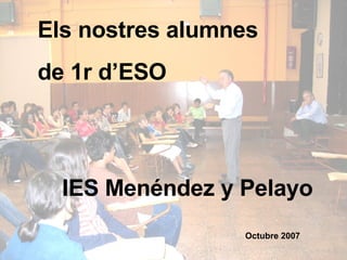 Els nostres alumnes  de 1r d’ESO Octubre 2007 IES Menéndez y Pelayo 